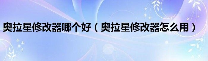 奧拉星修改器哪個好（奧拉星修改器怎么用）