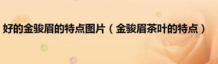 好的金駿眉的特點(diǎn)圖片（金駿眉茶葉的特點(diǎn)）