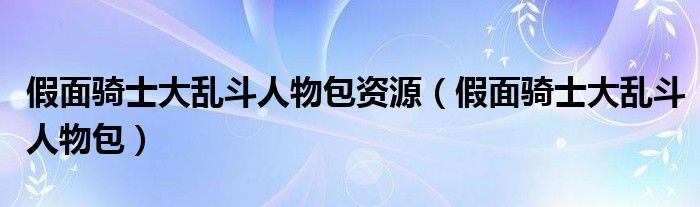 假面騎士大亂斗人物包資源（假面騎士大亂斗人物包）