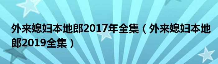 外來媳婦本地郎2017年全集（外來媳婦本地郎2019全集）