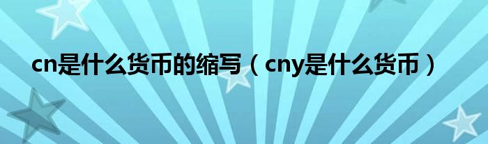 cn是什么貨幣的縮寫（cny是什么貨幣）