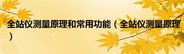 全站儀測量原理和常用功能（全站儀測量原理）