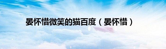 晏懷惜微笑的貓百度（晏懷惜）