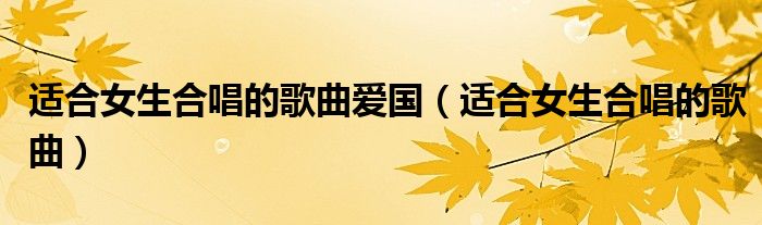 適合女生合唱的歌曲愛國（適合女生合唱的歌曲）