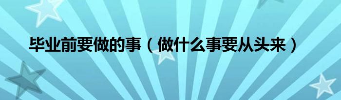 畢業(yè)前要做的事（做什么事要從頭來）