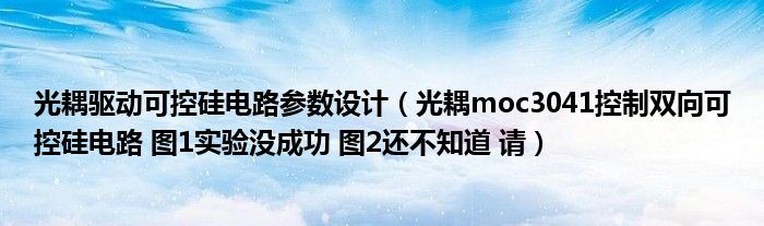 光耦驅(qū)動(dòng)可控硅電路參數(shù)設(shè)計(jì)（光耦moc3041控制雙向可控硅電路 圖1實(shí)驗(yàn)沒(méi)成功 圖2還不知道 請(qǐng)）