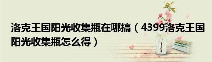洛克王國(guó)陽(yáng)光收集瓶在哪搞（4399洛克王國(guó)陽(yáng)光收集瓶怎么得）