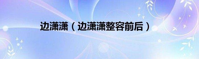 邊瀟瀟（邊瀟瀟整容前后）