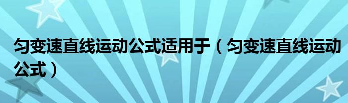 勻變速直線運(yùn)動(dòng)公式適用于（勻變速直線運(yùn)動(dòng)公式）