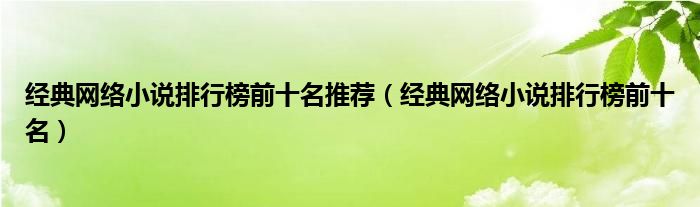 經(jīng)典網(wǎng)絡(luò)小說(shuō)排行榜前十名推薦（經(jīng)典網(wǎng)絡(luò)小說(shuō)排行榜前十名）