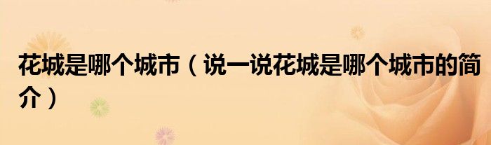 花城是哪個(gè)城市（說一說花城是哪個(gè)城市的簡(jiǎn)介）