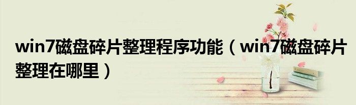 win7磁盤(pán)碎片整理程序功能（win7磁盤(pán)碎片整理在哪里）