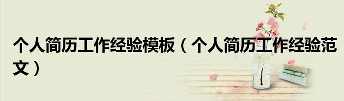 個(gè)人簡(jiǎn)歷工作經(jīng)驗(yàn)?zāi)０澹▊€(gè)人簡(jiǎn)歷工作經(jīng)驗(yàn)范文）