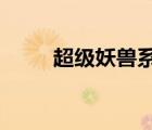 超級妖獸系統(tǒng)txt（超級妖獸系統(tǒng)）