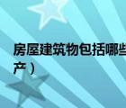 房屋建筑物包括哪些資產(chǎn)國(guó)家規(guī)定（房屋建筑物包括哪些資產(chǎn)）