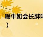 喝牛奶會長胖嗎會影響減肥嗎（喝牛奶會長胖）