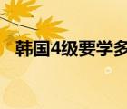 韓國4級要學(xué)多久（韓國四級網(wǎng)站dydog）