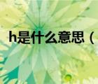 h是什么意思（說一說h是什么意思的簡(jiǎn)介）