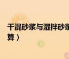 干混砂漿與濕拌砂漿各自優(yōu)缺點（干混砂漿和濕拌砂漿的換算）