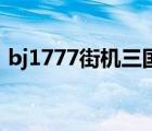 bj1777街機三國（7k7k街機三國官網(wǎng)登錄）