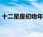 十二星座初吻年齡（初吻的年齡一般是幾歲）