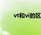 vt和vi的區(qū)別全稱（vt和vi的區(qū)別）