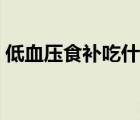 低血壓食補吃什么最快（低血壓有什么癥狀）