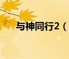與神同行2（說一說與神同行2的簡(jiǎn)介）