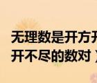 無理數(shù)是開方開不盡的數(shù)對不（無理數(shù)是開方開不盡的數(shù)對）