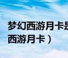 夢幻西游月卡是一個賬號還是一個角色（夢幻西游月卡）