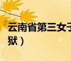 云南省第三女子監(jiān)獄地址（云南省第三女子監(jiān)獄）