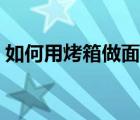 如何用烤箱做面包披薩（如何用烤箱做面包）