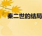 秦二世的結(jié)局是什么（秦二世怎么死的）