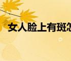女人臉上有斑怎么去掉（臉上起斑怎么辦）