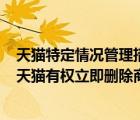 天貓?zhí)囟ㄇ闆r管理措施處罰執(zhí)行(警告)（出現(xiàn)下列哪種情況天貓有權(quán)立即刪除商品）