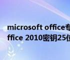 microsoft office專業(yè)增強(qiáng)版2019激活密鑰（microsoft office 2010密鑰25位）