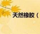 天然橡膠（說一說天然橡膠的簡介）