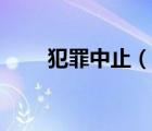 犯罪中止（說一說犯罪中止的簡介）