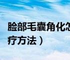 臉部毛囊角化怎么改善（臉部毛囊角化癥的治療方法）