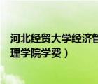 河北經(jīng)貿(mào)大學(xué)經(jīng)濟(jì)管理學(xué)院學(xué)費(fèi)多少（河北經(jīng)貿(mào)大學(xué)經(jīng)濟(jì)管理學(xué)院學(xué)費(fèi)）