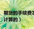 期貨的手續(xù)費怎么收的（期貨中手續(xù)費是怎么計算的）