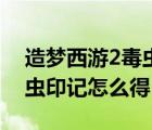造夢西游2毒蟲印記怎么獲得（造夢西游2毒蟲印記怎么得）