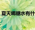 夏天喝糖水有什么好處（喝糖水有什么好處）