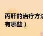 丙肝的治療方法有哪些種類（丙肝的治療方法有哪些）