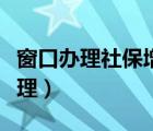 窗口辦理社保增員怎么辦理（社保增員怎么辦理）