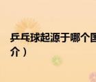 乒乓球起源于哪個國家（說一說乒乓球起源于哪個國家的簡介）