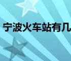 寧波火車站有幾個(gè)站?。▽幉ɑ疖囌居袔讉€(gè)）
