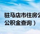 駐馬店市住房公積金查詢官網(wǎng)（駐馬店市住房公積金查詢）