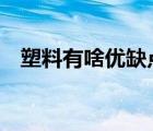 塑料有啥優(yōu)缺點（塑料的優(yōu)點 缺點 作用）