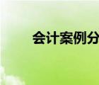 會(huì)計(jì)案例分析app（會(huì)計(jì)案例分析）